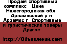 Продам спортивный комплекс › Цена ­ 3 500 - Нижегородская обл., Арзамасский р-н, Арзамас г. Спортивные и туристические товары » Другое   